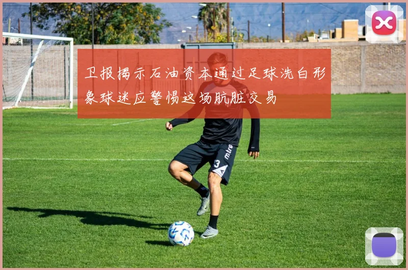 卫报揭示石油资本通过足球洗白形象球迷应警惕这场肮脏交易