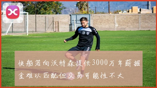 快船若向沃特森提供3000万年薪掘金难以匹配但交易可能性不大