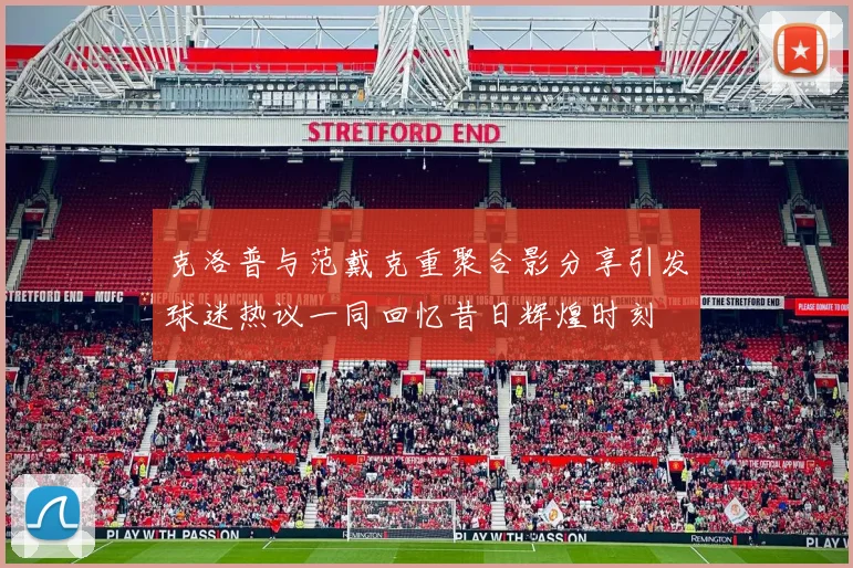 克洛普与范戴克重聚合影分享引发球迷热议一同回忆昔日辉煌时刻