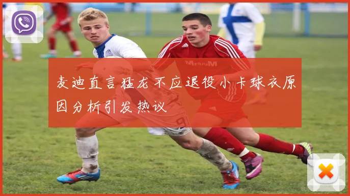 麦迪直言猛龙不应退役小卡球衣原因分析引发热议