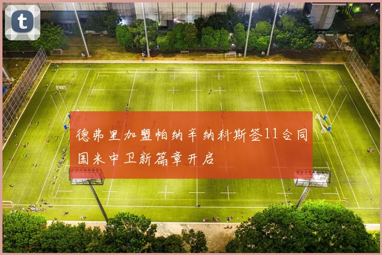 德弗里加盟帕纳辛纳科斯签11合同国米中卫新篇章开启