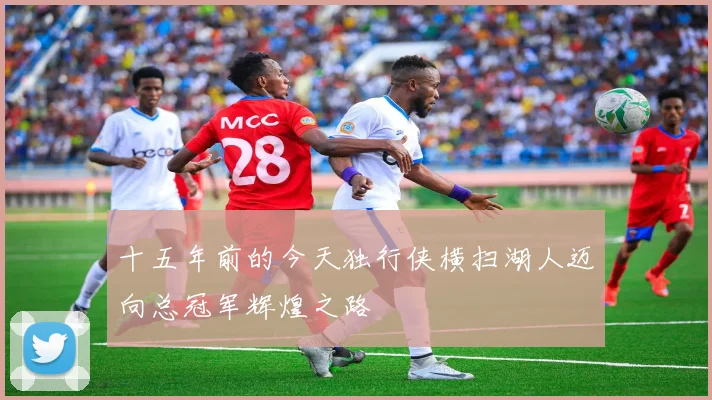 十五年前的今天独行侠横扫湖人迈向总冠军辉煌之路