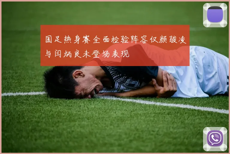 国足热身赛全面检验阵容仅颜骏凌与闫炳良未登场表现