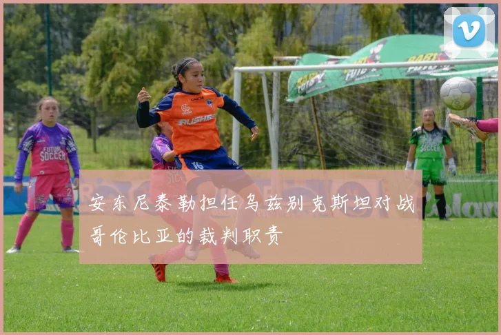 安东尼泰勒担任乌兹别克斯坦对战哥伦比亚的裁判职责
