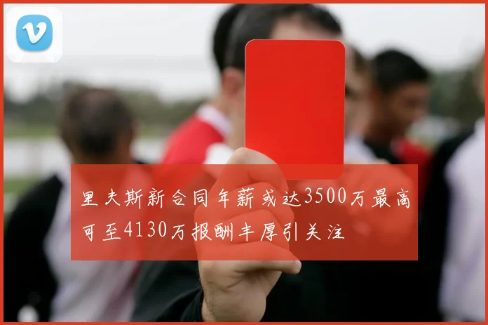 里夫斯新合同年薪或达3500万最高可至4130万报酬丰厚引关注