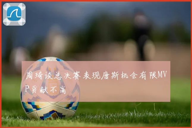 周琦谈总决赛表现唐斯机会有限MVP贡献不高