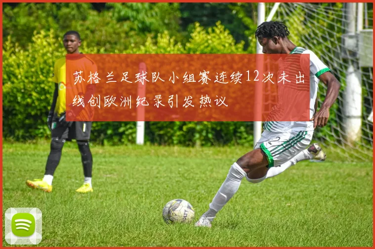 苏格兰足球队小组赛连续12次未出线创欧洲纪录引发热议