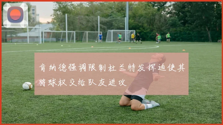 肯纳德强调限制杜兰特发挥迫使其将球权交给队友进攻