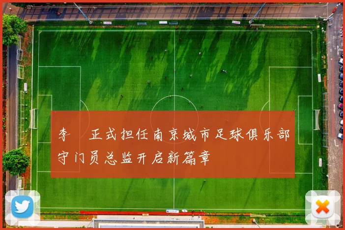 李勣正式担任南京城市足球俱乐部守门员总监开启新篇章