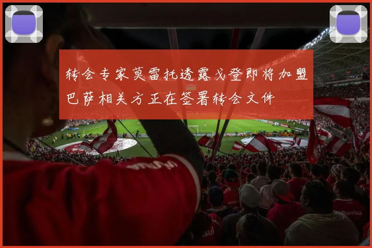 转会专家莫雷托透露戈登即将加盟巴萨相关方正在签署转会文件